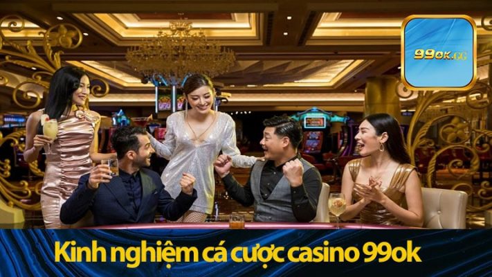 Kinh nghiệm tham gia casino 99ok trọn vẹn nhất